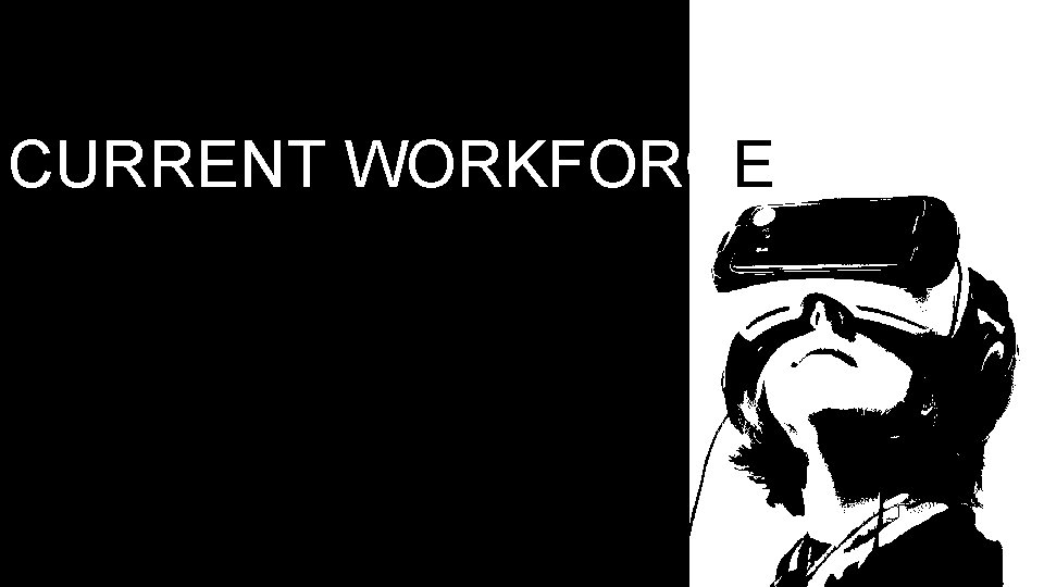 CURRENT WORKFORCE CURRENT WORKFORCE