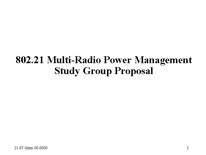 802. 21 Multi-Radio Power Management Study Group Proposal 21 -07 -0 xxx-00 -0000 3