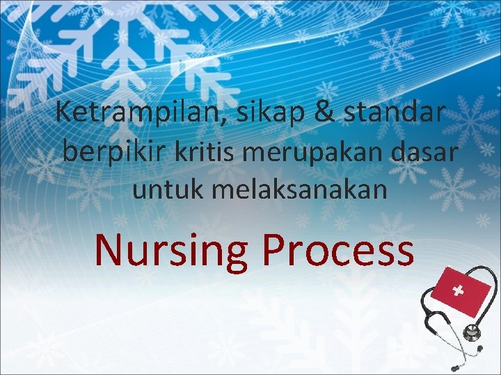 Ketrampilan, sikap & standar berpikir kritis merupakan dasar untuk melaksanakan Nursing Process 