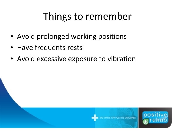 Things to remember • Avoid prolonged working positions • Have frequents rests • Avoid