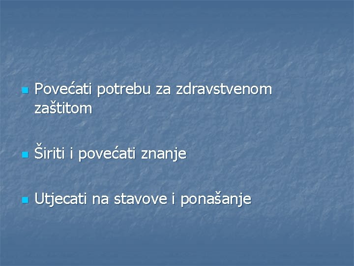 n Povećati potrebu za zdravstvenom zaštitom n Širiti i povećati znanje n Utjecati na