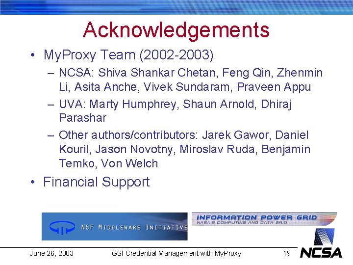 Acknowledgements • My. Proxy Team (2002 -2003) – NCSA: Shiva Shankar Chetan, Feng Qin,