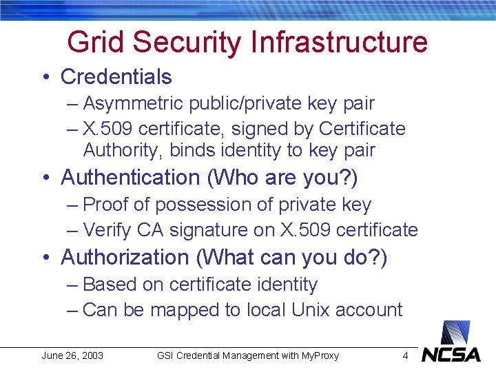 Grid Security Infrastructure • Credentials – Asymmetric public/private key pair – X. 509 certificate,