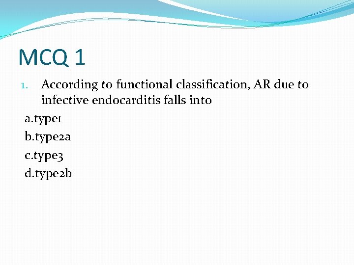 MCQ 1 According to functional classification, AR due to infective endocarditis falls into a.