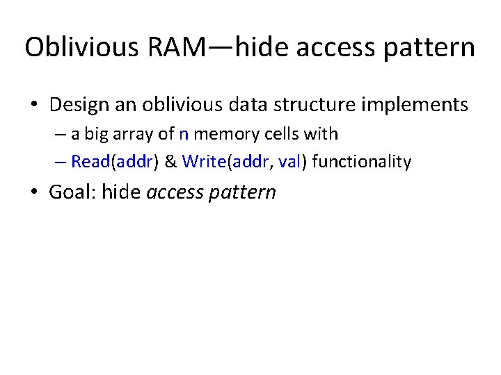 Oblivious RAM—hide access pattern • Design an oblivious data structure implements – a big