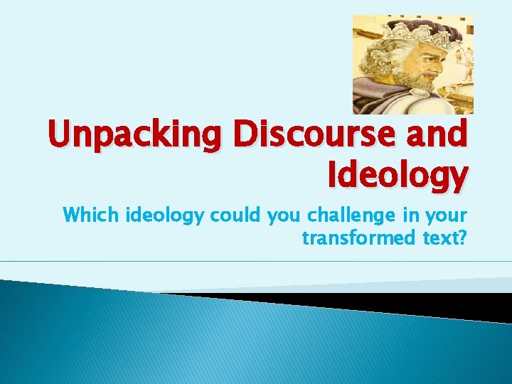 Unpacking Discourse and Ideology Which ideology could you challenge in your transformed text? 