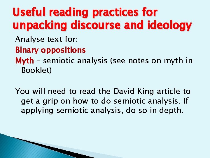 Useful reading practices for unpacking discourse and ideology Analyse text for: Binary oppositions Myth