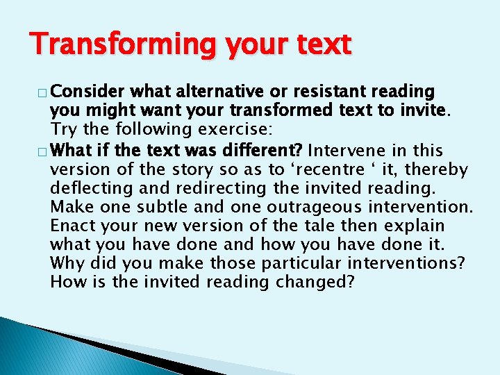 Transforming your text � Consider what alternative or resistant reading you might want your