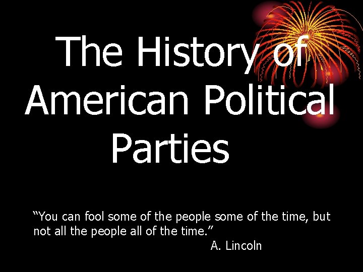 The History of American Political Parties “You can fool some of the people some