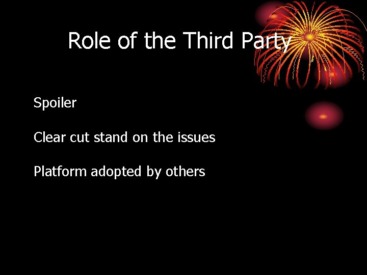 Role of the Third Party Spoiler Clear cut stand on the issues Platform adopted