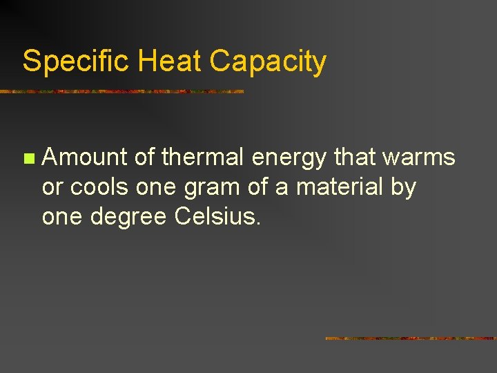 Specific Heat Capacity n Amount of thermal energy that warms or cools one gram