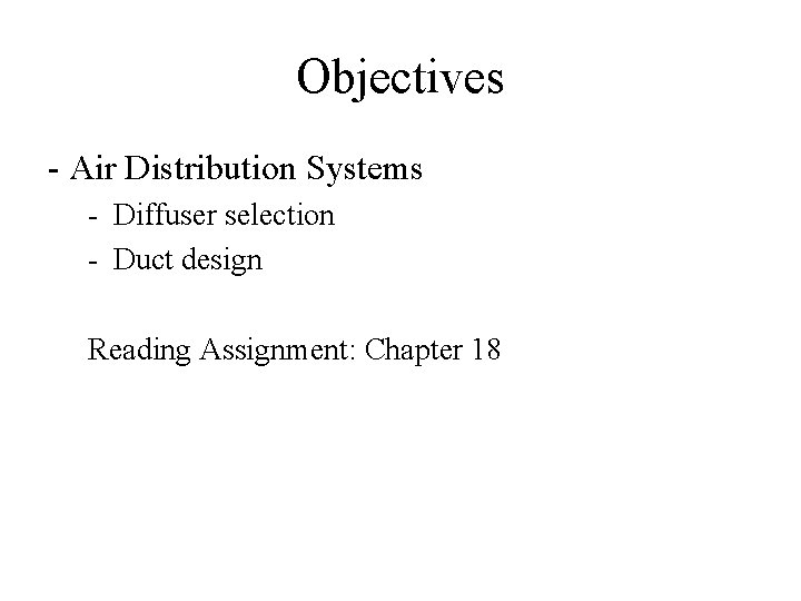 Objectives - Air Distribution Systems - Diffuser selection - Duct design Reading Assignment: Chapter