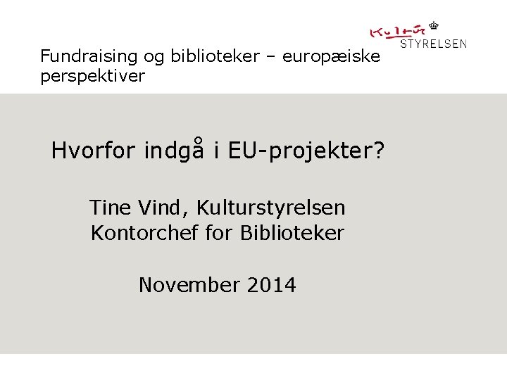 Fundraising og biblioteker – europæiske perspektiver Hvorfor indgå i EU-projekter? Tine Vind, Kulturstyrelsen Kontorchef