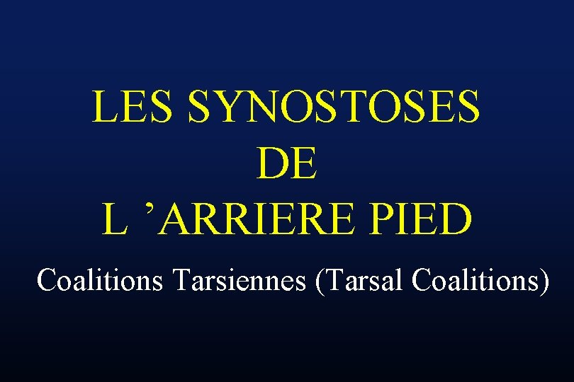 LES SYNOSTOSES DE L ’ARRIERE PIED Coalitions Tarsiennes (Tarsal Coalitions) 