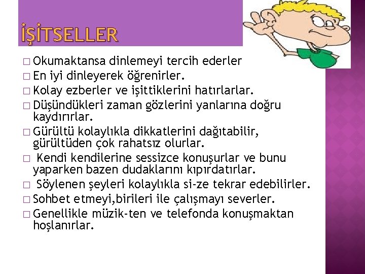 İŞİTSELLER � Okumaktansa dinlemeyi tercih ederler. � En iyi dinleyerek öğrenirler. � Kolay ezberler