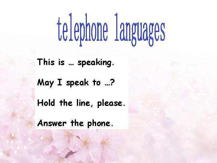 This is … speaking. May I speak to …? Hold the line, please. Answer