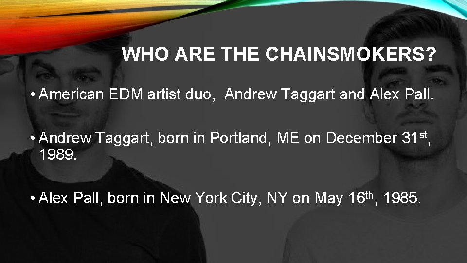 WHO ARE THE CHAINSMOKERS? • American EDM artist duo, Andrew Taggart and Alex Pall.