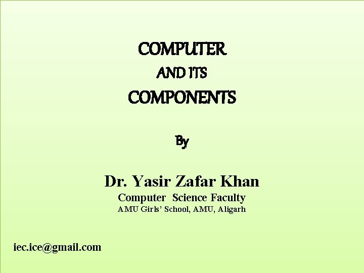 COMPUTER AND ITS COMPONENTS By Dr. Yasir Zafar Khan Computer Science Faculty AMU Girls’