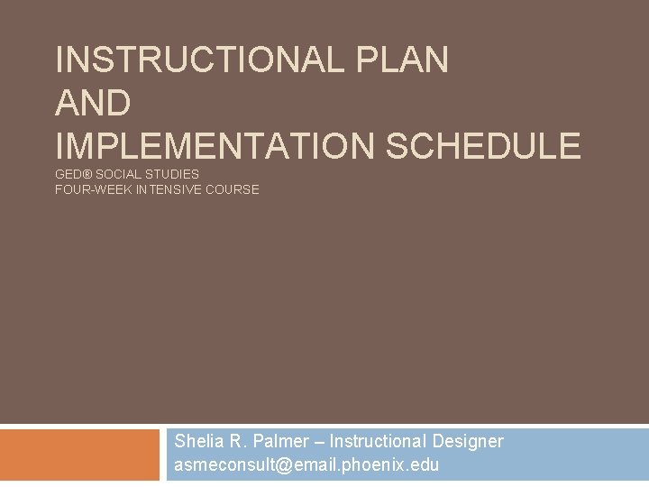 INSTRUCTIONAL PLAN AND IMPLEMENTATION SCHEDULE GED® SOCIAL STUDIES FOUR-WEEK INTENSIVE COURSE Shelia R. Palmer