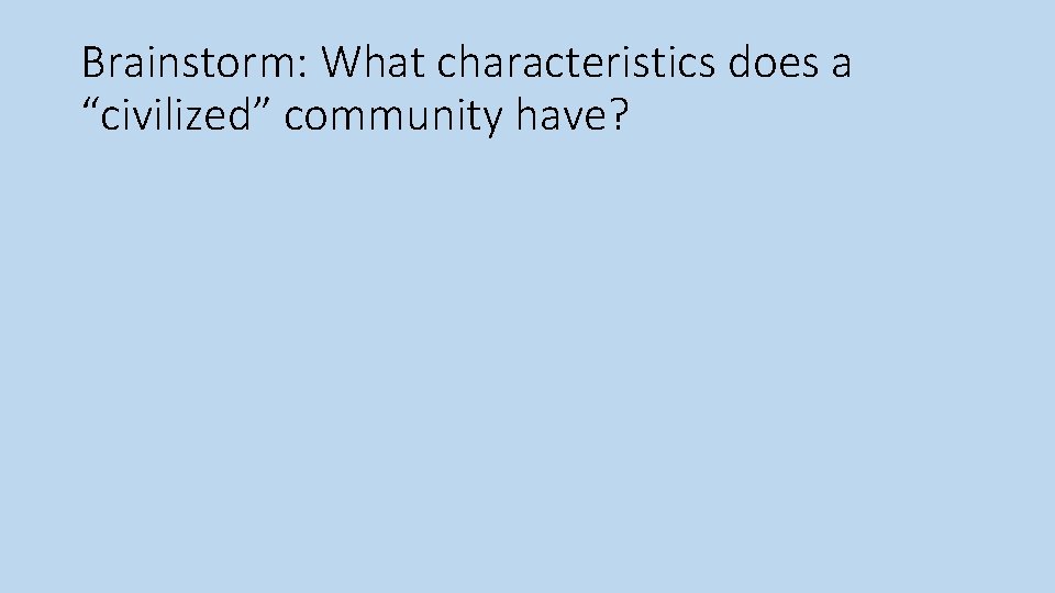 Brainstorm: What characteristics does a “civilized” community have? 