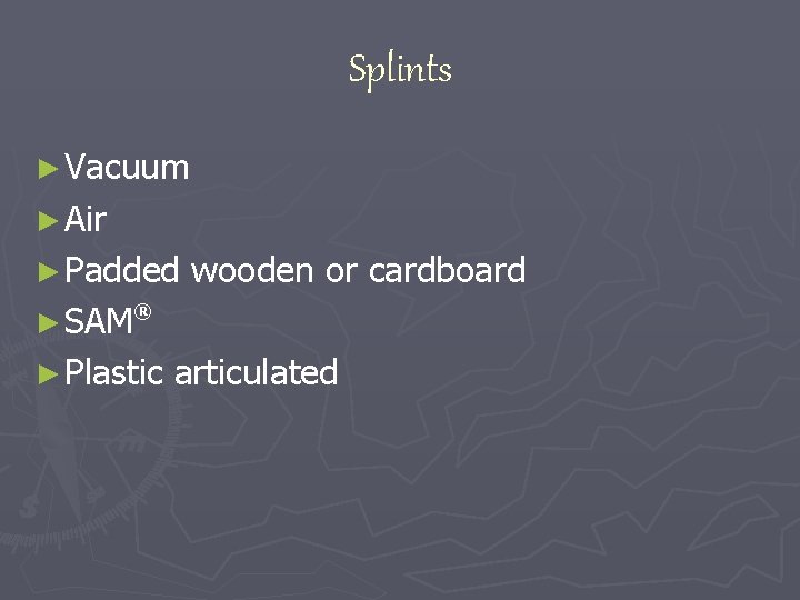 Splints ► Vacuum ► Air ► Padded wooden or cardboard ® ► SAM ►