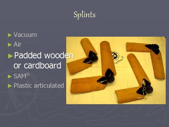 Splints ► Vacuum ► Air ►Padded wooden or cardboard ► SAM ® ® ►