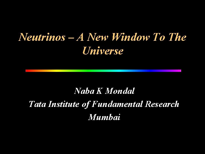 Neutrinos – A New Window To The Universe Naba K Mondal Tata Institute of