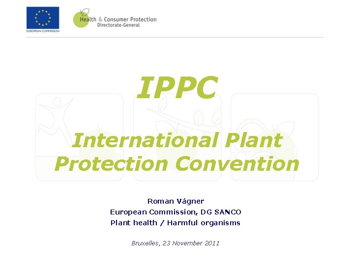 IPPC International Plant Protection Convention Roman Vágner European Commission, DG SANCO Plant health /