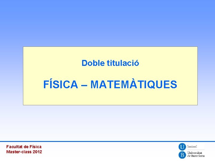 Doble titulació FÍSICA – MATEMÀTIQUES Facultat de Física Master-class 2012 