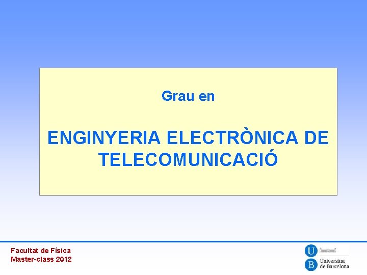 Grau en ENGINYERIA ELECTRÒNICA DE TELECOMUNICACIÓ Facultat de Física Master-class 2012 