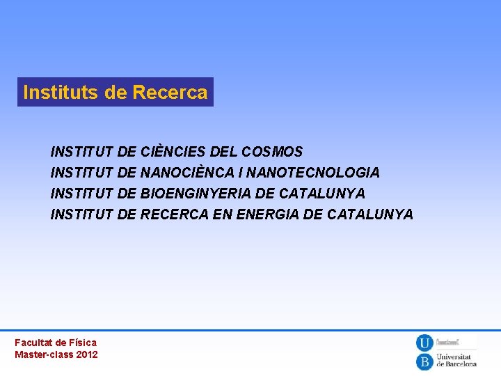 Instituts de Recerca INSTITUT DE CIÈNCIES DEL COSMOS INSTITUT DE NANOCIÈNCA I NANOTECNOLOGIA INSTITUT