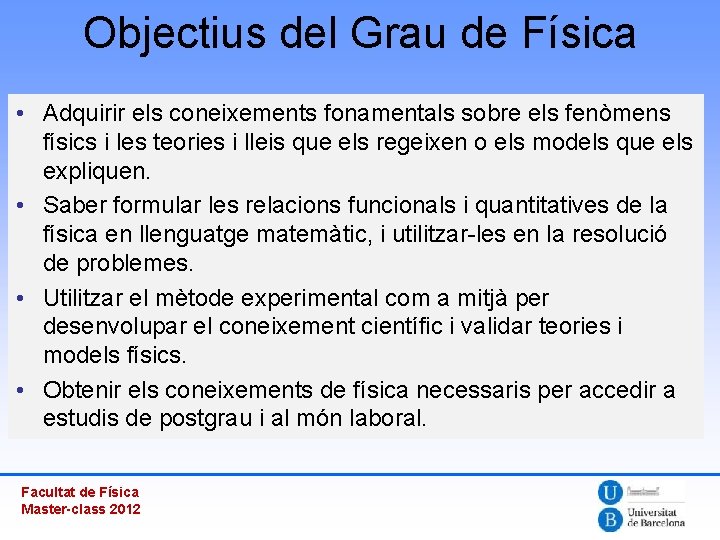 Objectius del Grau de Física • Adquirir els coneixements fonamentals sobre els fenòmens físics