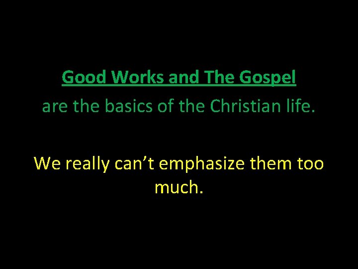 Good Works and The Gospel are the basics of the Christian life. We really