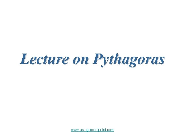 Lecture on Pythagoras www. assignmentpoint. com 