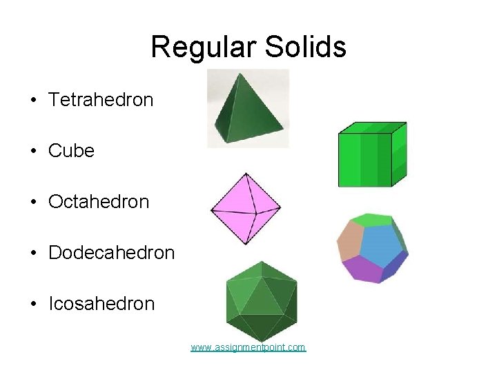 Regular Solids • Tetrahedron • Cube • Octahedron • Dodecahedron • Icosahedron www. assignmentpoint.