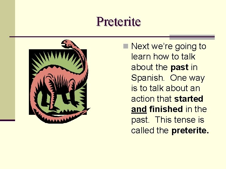 Preterite n Next we’re going to learn how to talk about the past in