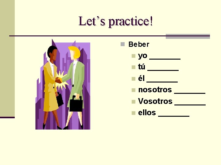 Let’s practice! n Beber yo _______ n tú _______ n él _______ n nosotros