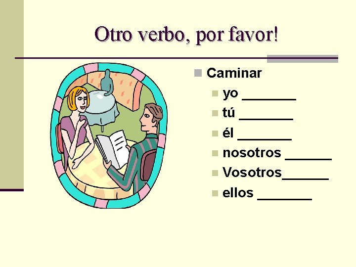 Otro verbo, por favor! n Caminar yo _______ n tú _______ n él _______