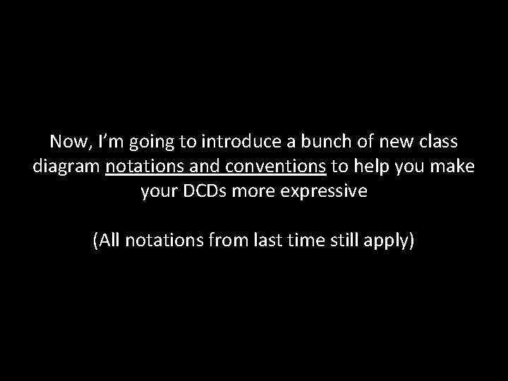 Now, I’m going to introduce a bunch of new class diagram notations and conventions Now, I’m going to introduce a bunch of new class diagram notations and conventions