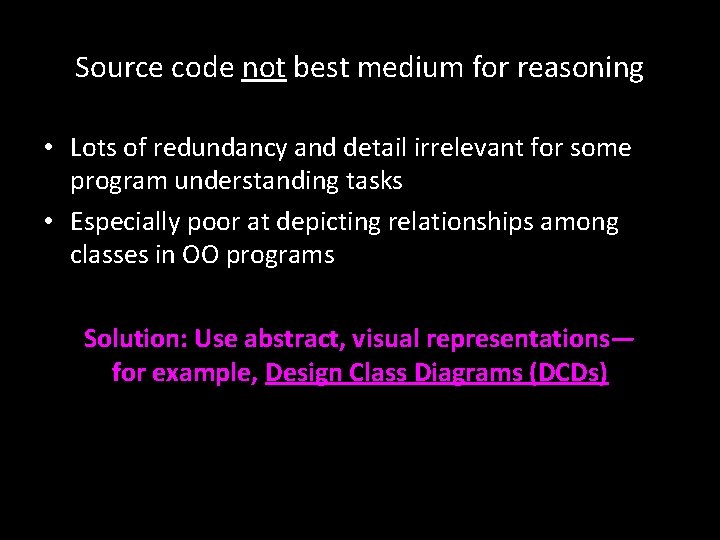 Source code not best medium for reasoning • Lots of redundancy and detail irrelevant Source code not best medium for reasoning • Lots of redundancy and detail irrelevant