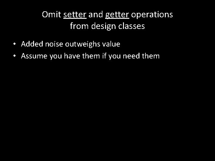 Omit setter and getter operations from design classes • Added noise outweighs value • Omit setter and getter operations from design classes • Added noise outweighs value •