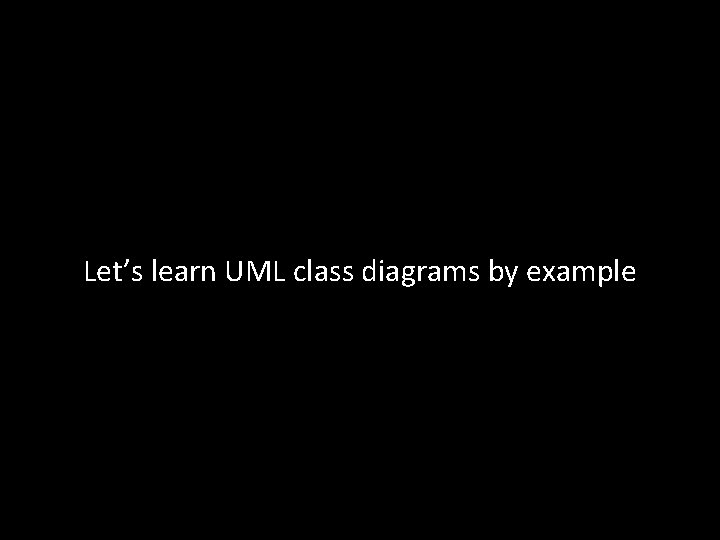 Let’s learn UML class diagrams by example Let’s learn UML class diagrams by example
