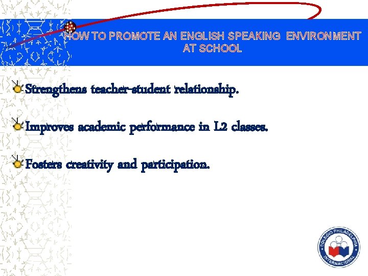 HOW TO PROMOTE AN ENGLISH SPEAKING ENVIRONMENT AT SCHOOL Strengthens teacher-student relationship. Improves academic