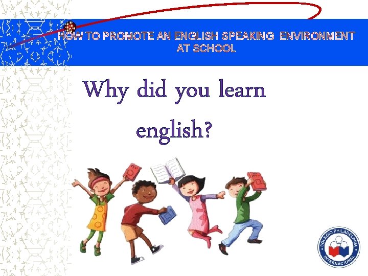 HOW TO PROMOTE AN ENGLISH SPEAKING ENVIRONMENT AT SCHOOL Why did you learn english?