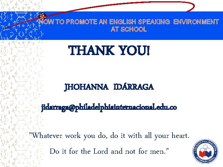 HOW TO PROMOTE AN ENGLISH SPEAKING ENVIRONMENT AT SCHOOL THANK YOU! JHOHANNA IDÁRRAGA jidarraga@philadelphiainternacional.