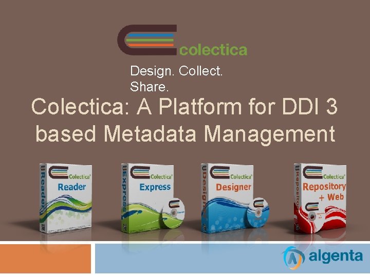 Design. Collect. Share. Colectica: A Platform for DDI 3 based Metadata Management 
