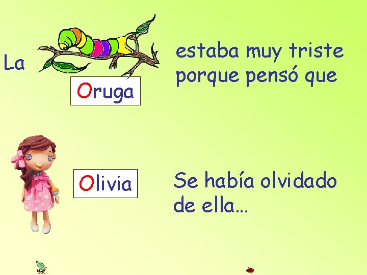 La Oruga Olivia estaba muy triste porque pensó que Se había olvidado de ella…