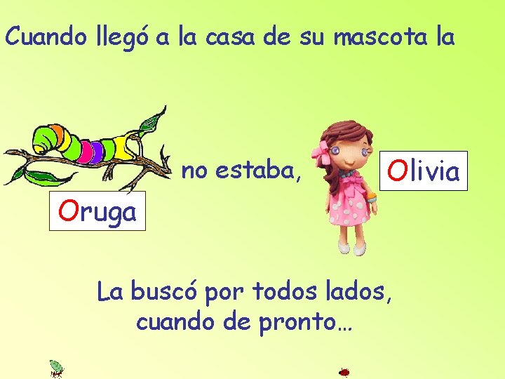 Cuando llegó a la casa de su mascota la no estaba, Olivia Oruga La