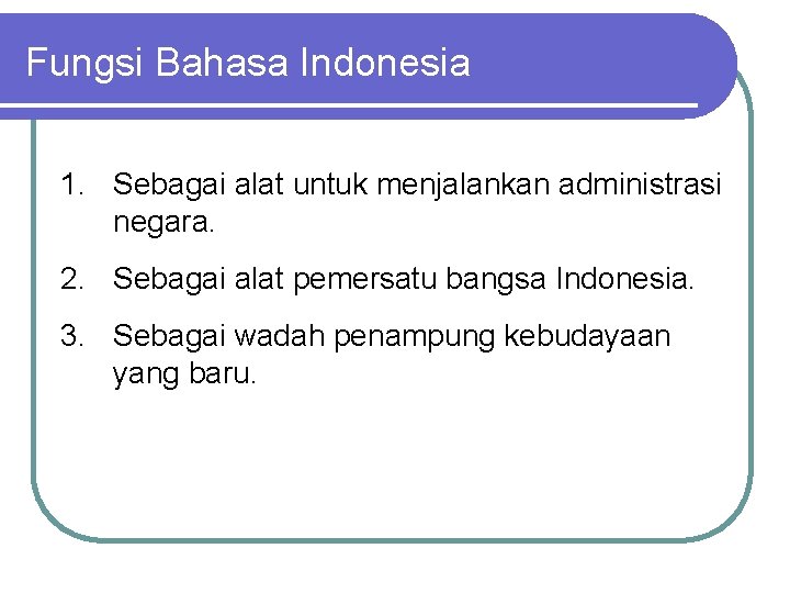 Fungsi Bahasa Indonesia 1. Sebagai alat untuk menjalankan administrasi negara. 2. Sebagai alat pemersatu