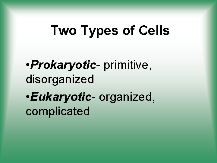 Two Types of Cells • Prokaryotic- primitive, disorganized • Eukaryotic- organized, complicated 